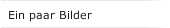 Ein paar Bilder