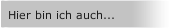 Hier bin ich auch...